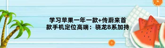 学习苹果一年一款 传蔚来手机定位高端：骁龙8系加持