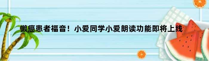 “懒癌”患者福音！小爱同学“小爱朗读”功能即将上线