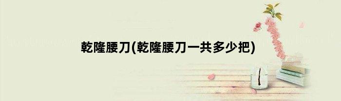 乾隆腰刀(乾隆腰刀一共多少把)