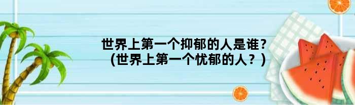 世界上个抑郁的人是谁？(世界上个忧郁的人？)