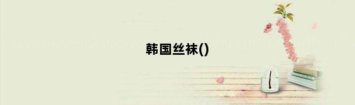 韩国丝袜()