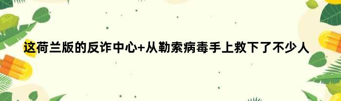 这荷兰版的“反诈中心” 从勒索病毒手上救下了不少人