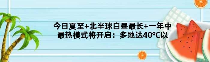 今日夏至 北半球白昼最长 一年中最热模式将开启：多地达40℃以上