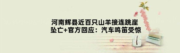 河南辉县近百只山羊接连跳崖坠亡 官方回应：汽车鸣笛受惊