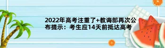 2022年高考注重了 教诲部再次公布提示：考生应14天前抵达高考注册地