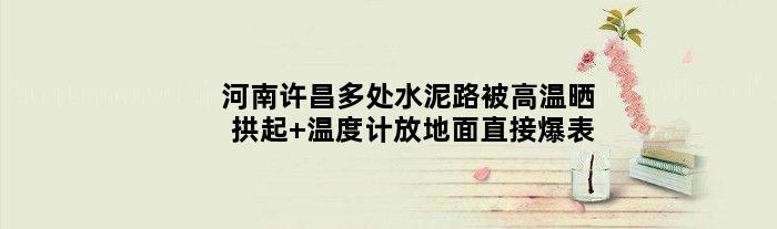 河南许昌多处水泥路被高温晒拱起 温度计放地面直接爆表