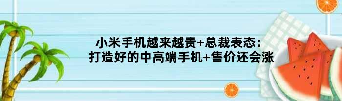 小米手机越来越贵 总裁表态：打造好的中高端手机 售价还会涨