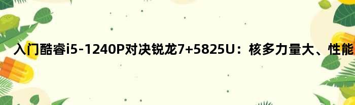 入门酷睿i5-1240P对决锐龙7 5825U：核多力量大、性能完胜