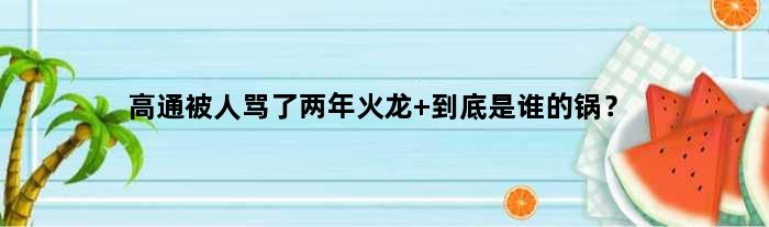 高通被人骂了两年火龙 到底是谁的锅？