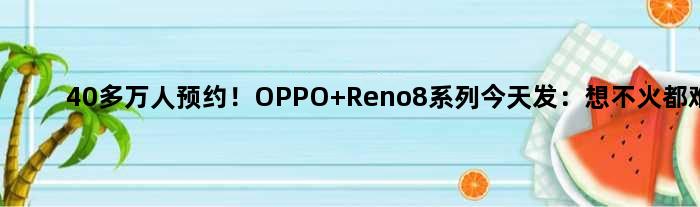 40多万人预约！OPPO Reno8系列今天发：想不火都难