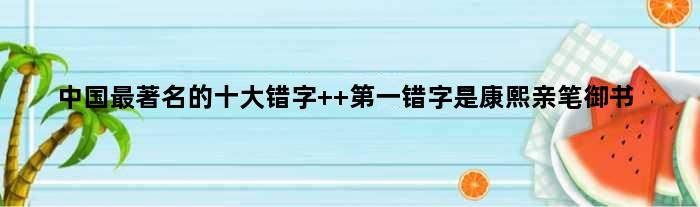 中国最的十大错字  错字是康熙亲笔御书
