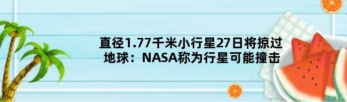 直径1.77千米小行星27日将掠过地球：NASA称为行星可能撞击做准备