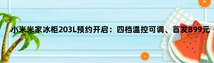 小米米家冰柜203L预约开启：四档温控可调、899元