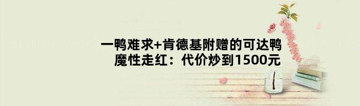 一“鸭”难求 肯德基附赠的可达鸭魔性走红：代价炒到1500元