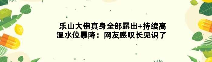乐山大佛“真身”全部露出 持续高温水位暴降：网友感叹长见识了