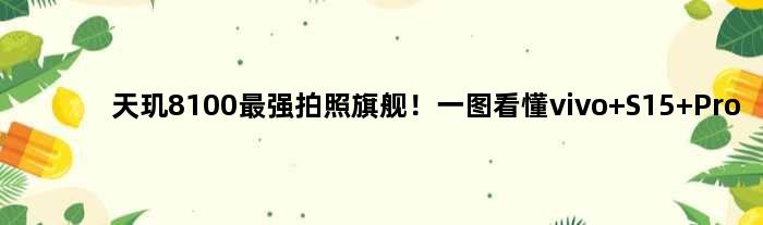 天玑8100最强拍照旗舰！一图看懂vivo S15 Pro