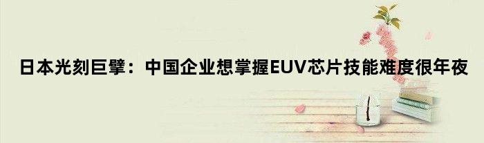 日本光刻巨擘：中国企业想掌握EUV芯片技能难度很年夜