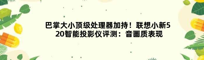 巴掌大小处理器加持！联想小新520智能投影仪评测：音画质表现
