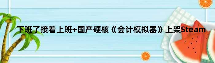 下班了接着上班 国产硬核《会计模拟器》上架Steam