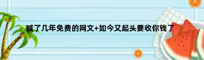 喊了几年免费的网文 如今又起头要收你钱了