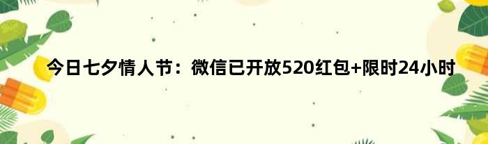 今日七夕情人节：微信已开放“520”红包 限时24小时