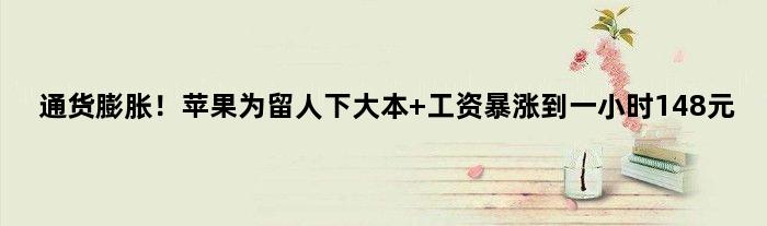 通货膨胀！苹果为留人下大本 工资暴涨到一小时148元