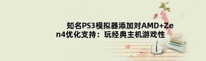 知名PS3模拟器添加对AMD Zen4优化支持：玩经典主机游戏性能大增