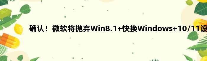 确认！微软将抛弃Win8.1 快换Windows 10/11设备