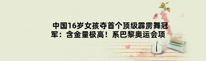 中国16岁女孩夺霹雳舞：含金量极高！系巴黎奥运会项目