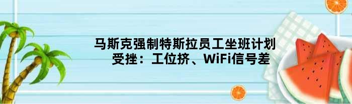 马斯克强制特斯拉员工坐班计划受挫：工位挤、WiFi信号差