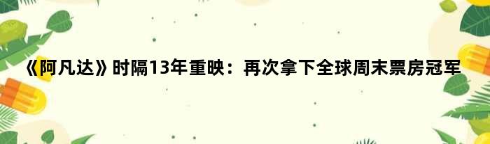 《阿凡达》时隔13年重映：再次拿下全球周末票房