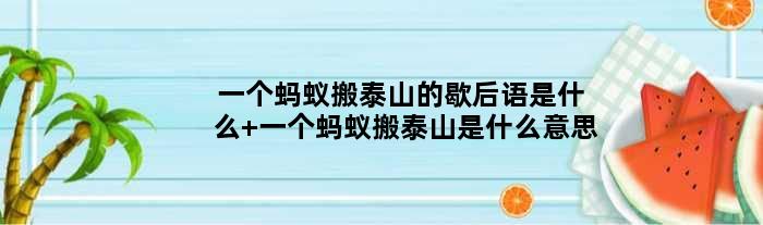 一个蚂蚁搬泰山的歇后语是什么 一个蚂蚁搬泰山是什么意思