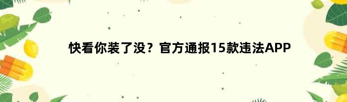 快看你装了没？官方通报15款违法APP