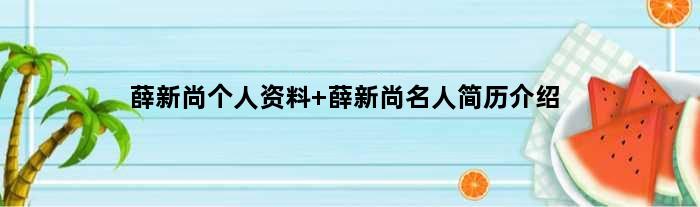 薛新尚个人资料 薛新尚名人简历介绍