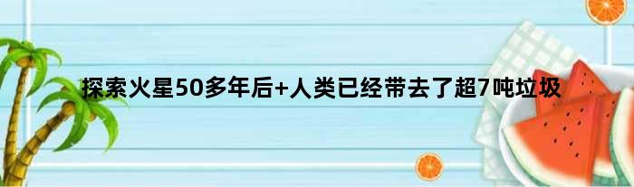 探索火星50多年后 人类已经带去了超7吨垃圾