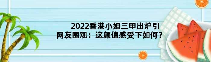 2022香港小姐三甲出炉引网友围观：这颜值感受下如何？
