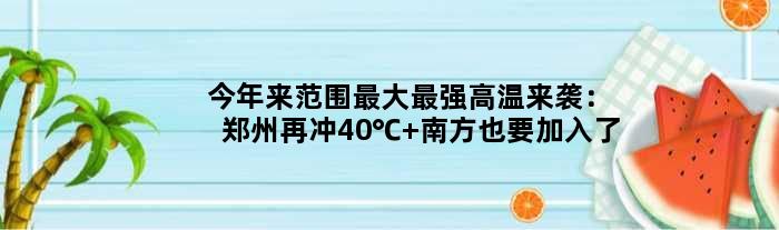 今年来范围更大最强高温来袭：郑州再冲40℃ 南方也要加入了