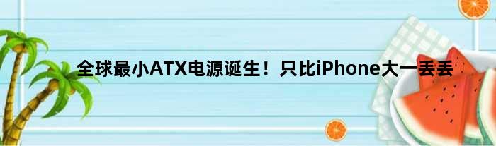 全球最小ATX电源诞生！只比iPhone大一丢丢