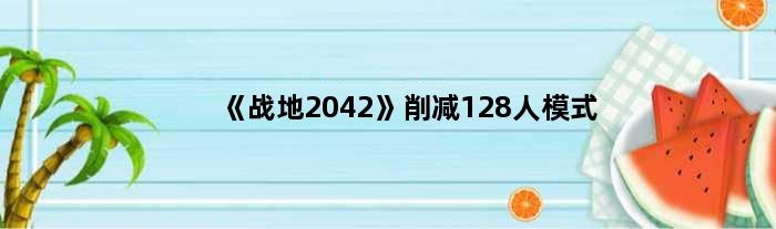 《战地2042》削减128人模式