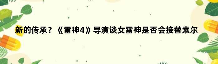 新的传承？《雷神4》导演谈女雷神是否会接替索尔
