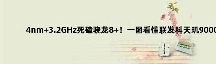 4nm 3.2GHz死磕骁龙8+！一图看懂联发科天玑9000+