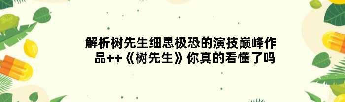 解析树先生细思极恐的演技作品  《树先生》你真的看懂了吗？