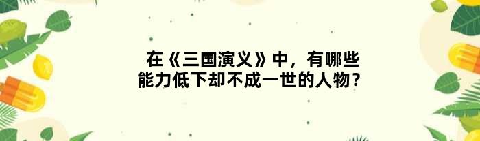 在《三国演义》中，有哪些能力低下却不成一世的人物？