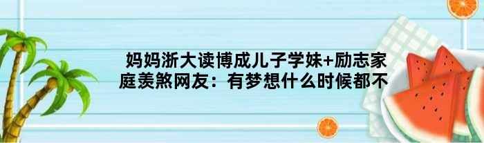 妈妈浙大读博成儿子学妹 励志家庭羡煞网友：有梦想什么时候都不晚