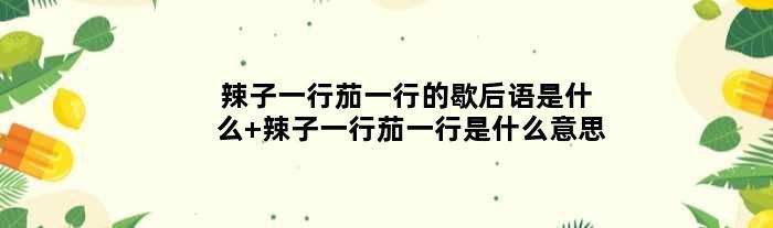 辣子一行茄一行的歇后语是什么 辣子一行茄一行是什么意思