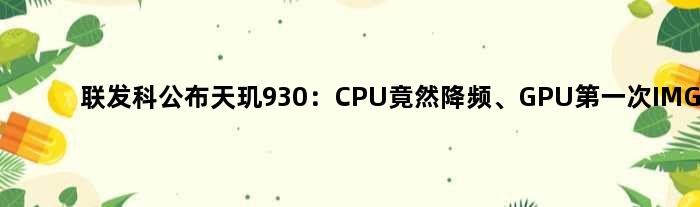 联发科公布天玑930：CPU竟然降频、GPU次IMG