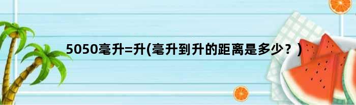 5050毫升=升(毫升到升的距离是多少？)