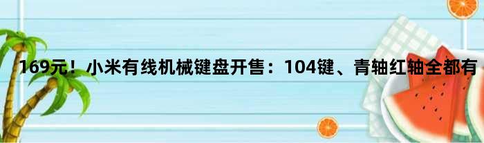 169元！小米有线机械键盘开售：104键、青轴红轴全都有