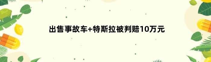 出售事故车 特斯拉被判赔10万元