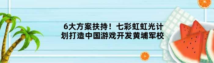 6大方案扶持！七彩虹虹光计划打造中国游戏开发“黄埔军校”